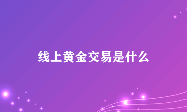 线上黄金交易是什么