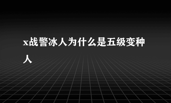 x战警冰人为什么是五级变种人