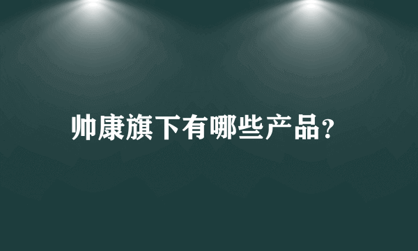 帅康旗下有哪些产品？