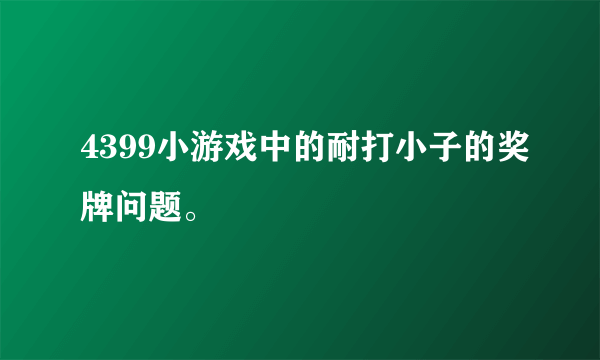 4399小游戏中的耐打小子的奖牌问题。