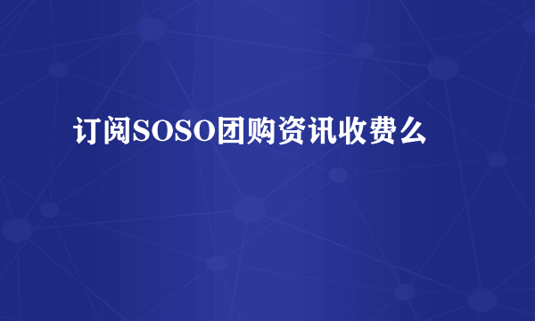 订阅SOSO团购资讯收费么