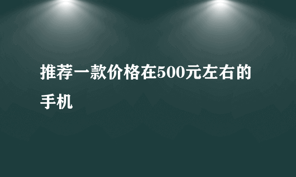 推荐一款价格在500元左右的手机