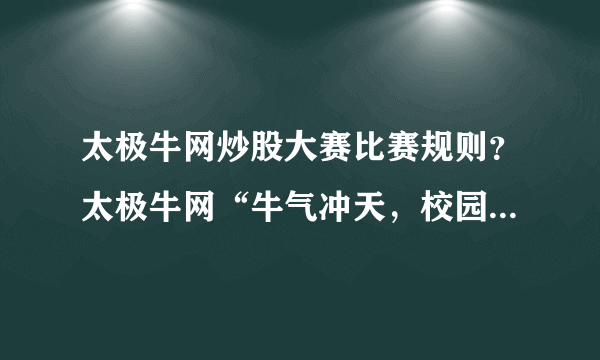 太极牛网炒股大赛比赛规则？太极牛网“牛气冲天，校园炒股大比拼”比赛规则？