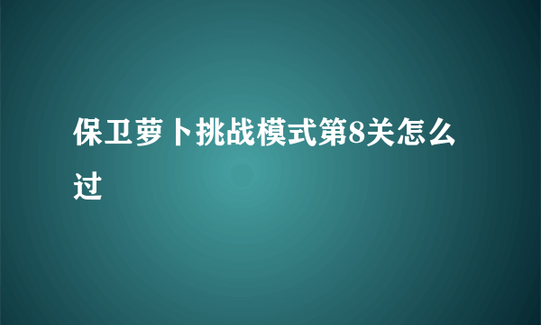 保卫萝卜挑战模式第8关怎么过