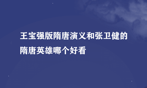 王宝强版隋唐演义和张卫健的隋唐英雄哪个好看