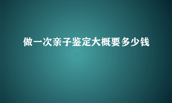 做一次亲子鉴定大概要多少钱