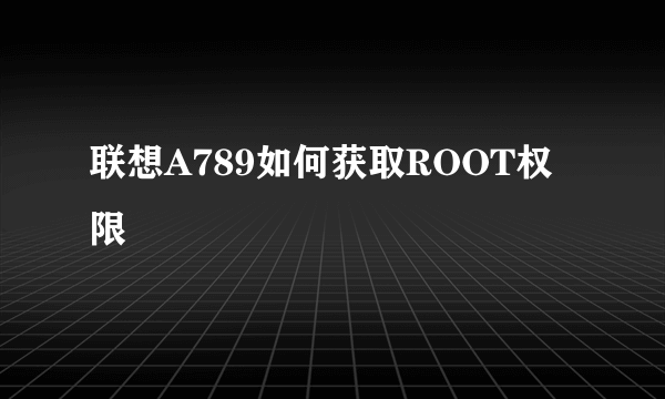 联想A789如何获取ROOT权限