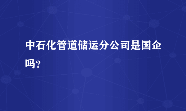 中石化管道储运分公司是国企吗？