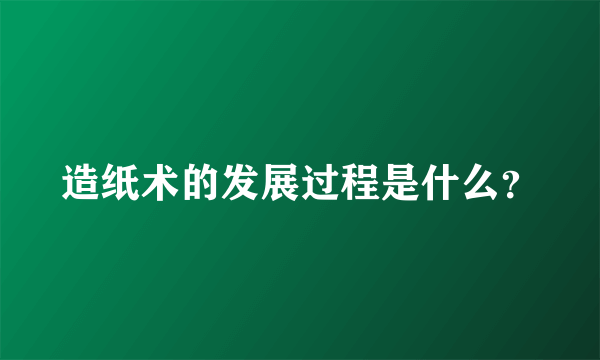 造纸术的发展过程是什么？