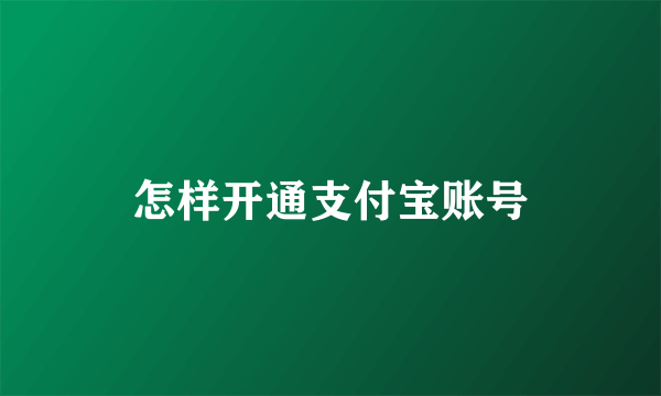 怎样开通支付宝账号