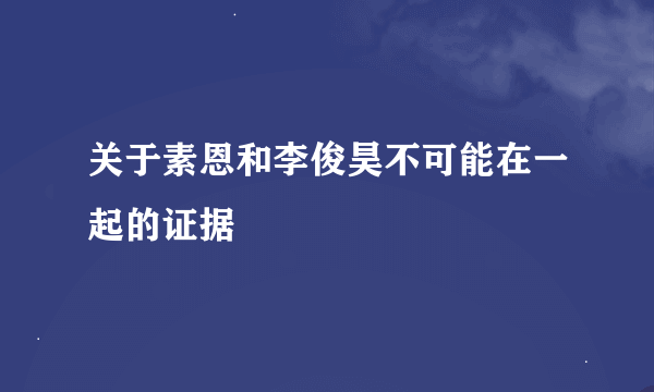 关于素恩和李俊昊不可能在一起的证据