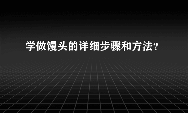 学做馒头的详细步骤和方法？