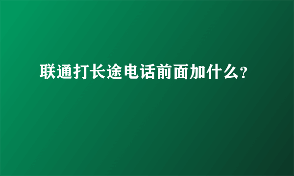 联通打长途电话前面加什么？