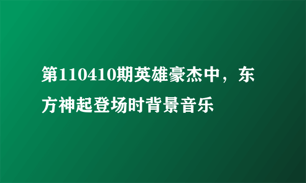 第110410期英雄豪杰中，东方神起登场时背景音乐