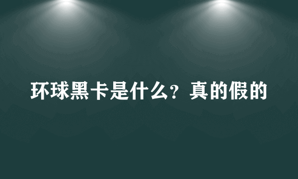 环球黑卡是什么？真的假的