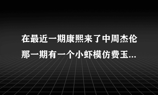 在最近一期康熙来了中周杰伦那一期有一个小虾模仿费玉清的，真的好好笑