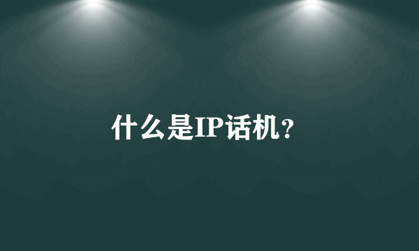 什么是IP话机？