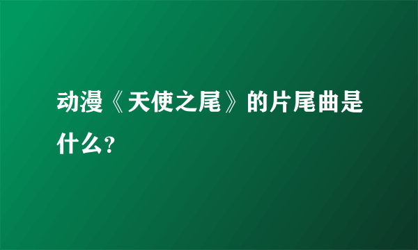 动漫《天使之尾》的片尾曲是什么？