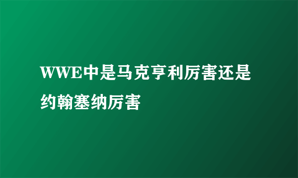 WWE中是马克亨利厉害还是约翰塞纳厉害