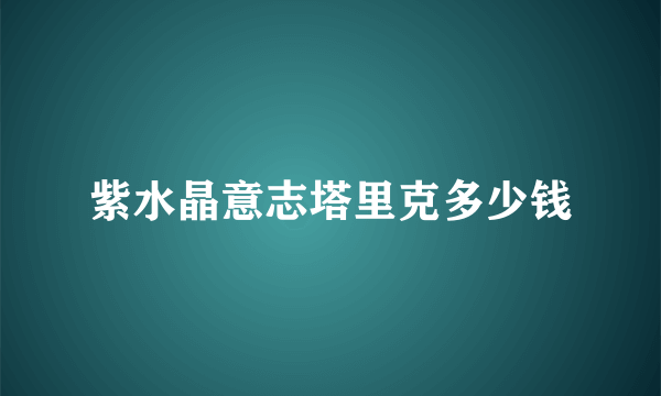 紫水晶意志塔里克多少钱