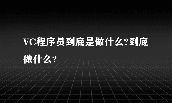 VC程序员到底是做什么?到底做什么?