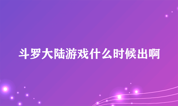 斗罗大陆游戏什么时候出啊