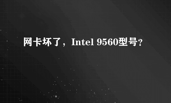 网卡坏了，Intel 9560型号？