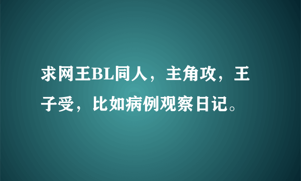 求网王BL同人，主角攻，王子受，比如病例观察日记。