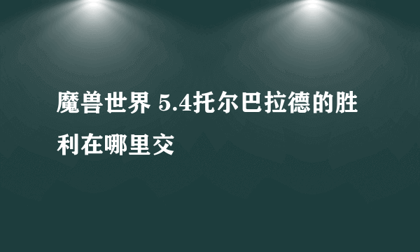 魔兽世界 5.4托尔巴拉德的胜利在哪里交