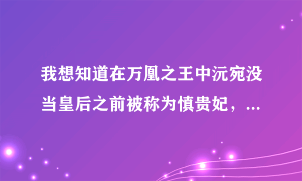 我想知道在万凰之王中沅宛没当皇后之前被称为慎贵妃，是指皇贵妃还是贵妃呢？