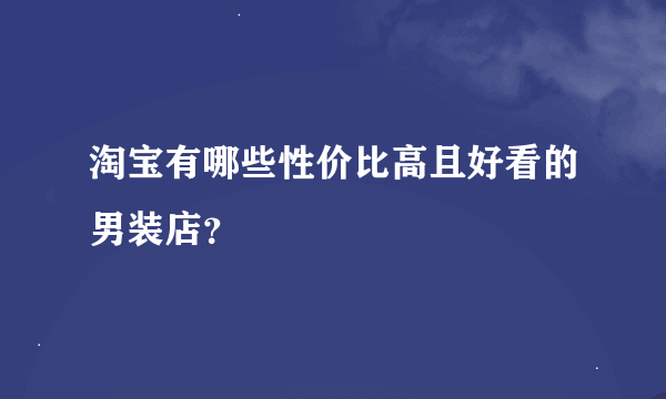 淘宝有哪些性价比高且好看的男装店？