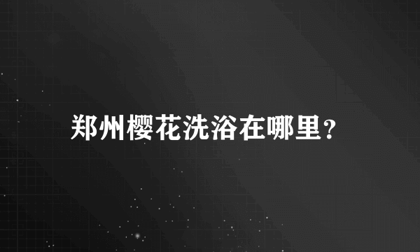 郑州樱花洗浴在哪里？