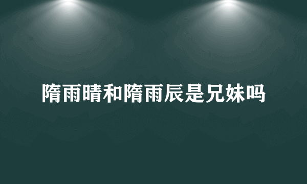 隋雨晴和隋雨辰是兄妹吗