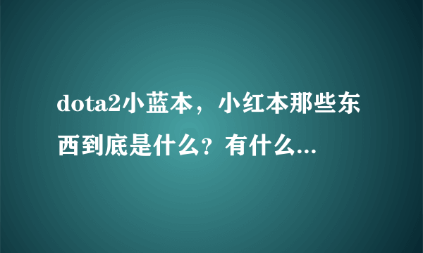 dota2小蓝本，小红本那些东西到底是什么？有什么用处啊？需要花钱买吗