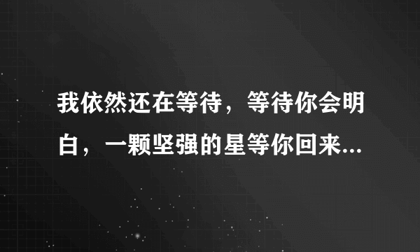 我依然还在等待，等待你会明白，一颗坚强的星等你回来 是什么歌的歌词