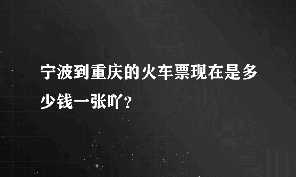 宁波到重庆的火车票现在是多少钱一张吖？