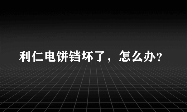 利仁电饼铛坏了，怎么办？