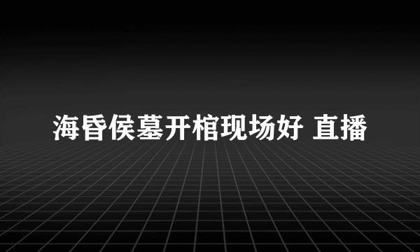 海昏侯墓开棺现场好 直播