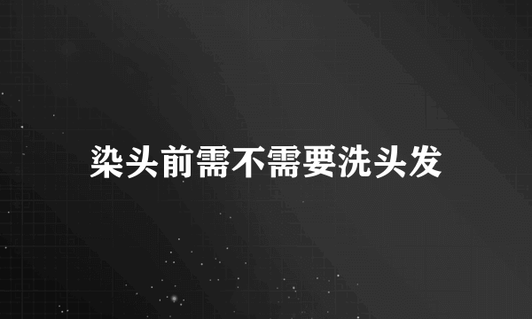 染头前需不需要洗头发