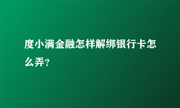 度小满金融怎样解绑银行卡怎么弄？