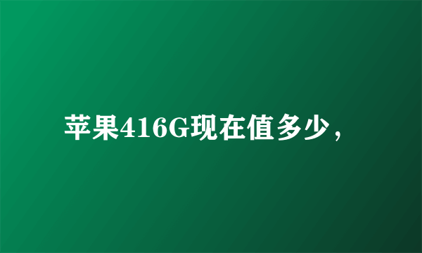 苹果416G现在值多少，