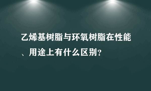 乙烯基树脂与环氧树脂在性能、用途上有什么区别？