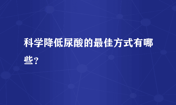 科学降低尿酸的最佳方式有哪些？