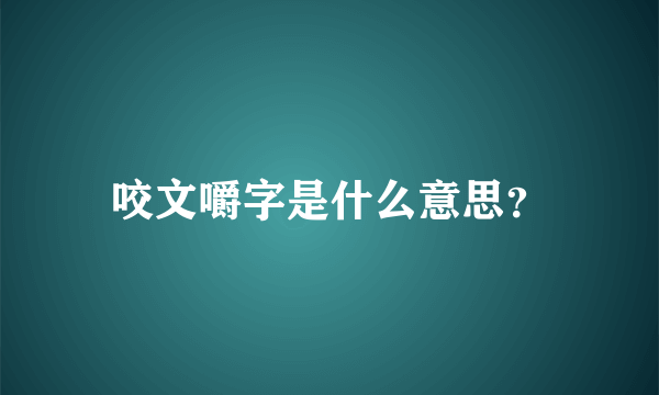 咬文嚼字是什么意思？