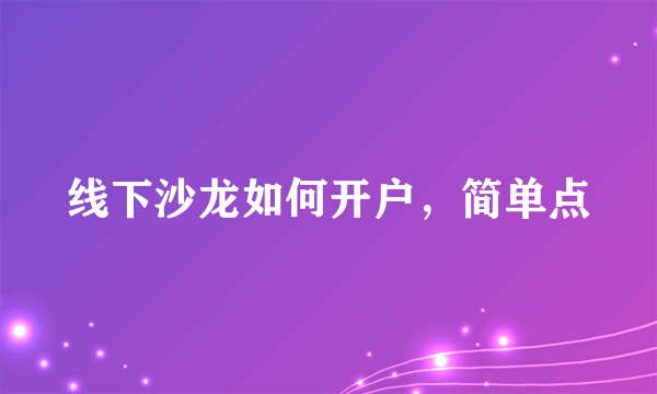 线下沙龙如何开户，简单点