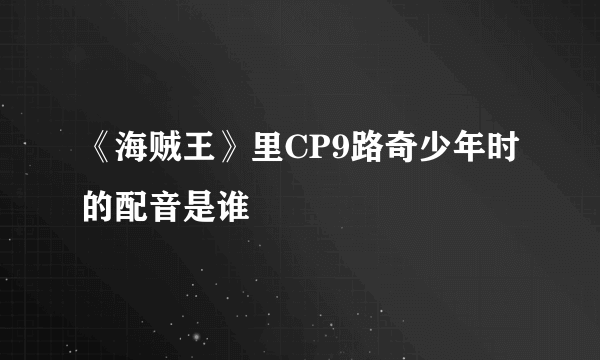 《海贼王》里CP9路奇少年时的配音是谁