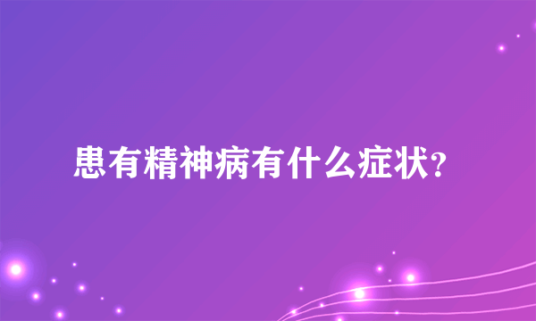 患有精神病有什么症状？