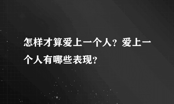 怎样才算爱上一个人？爱上一个人有哪些表现？