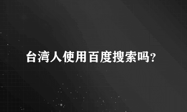 台湾人使用百度搜索吗？