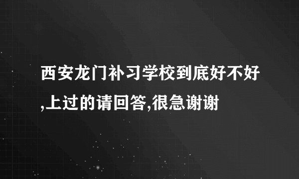 西安龙门补习学校到底好不好,上过的请回答,很急谢谢